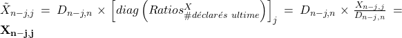 \tilde{X}_{n-j,j} = D_{n-j,n} \times \left [ diag \left ( Ratios^X_{\#d\acute{e}clar\acute{e}s ~ ultime} \right ) \right ]_j = D_{n-j,n} \times \frac{X_{n-j,j}}{D_{n-j,n}}=\mathbf{X_{n-j,j}}